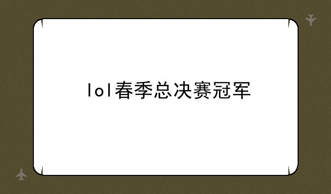 lol春季总决赛冠军