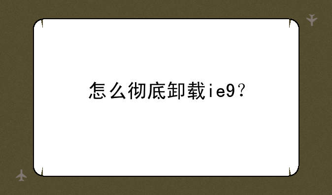 怎么彻底卸载ie9？