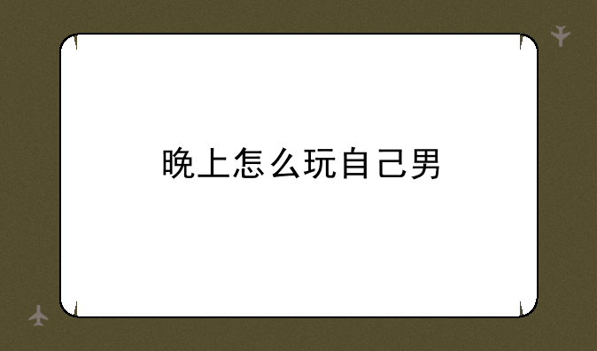 晚上怎么玩自己男