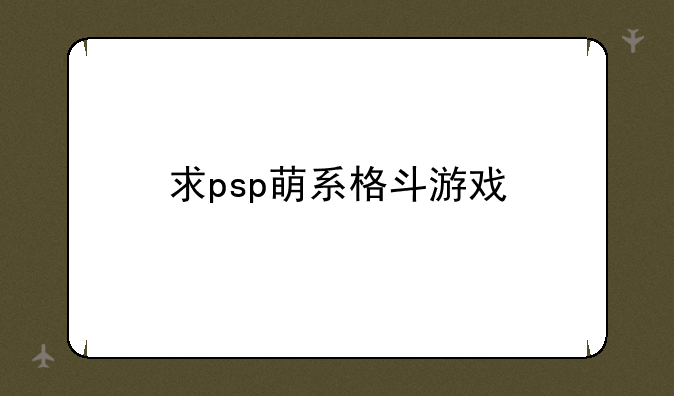 求psp萌系格斗游戏