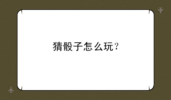 猜骰子怎么玩？