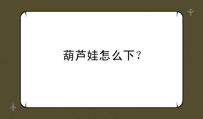 葫芦娃怎么下？