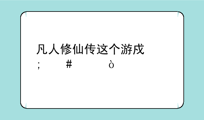 凡人修仙传这个游戏怎么样？