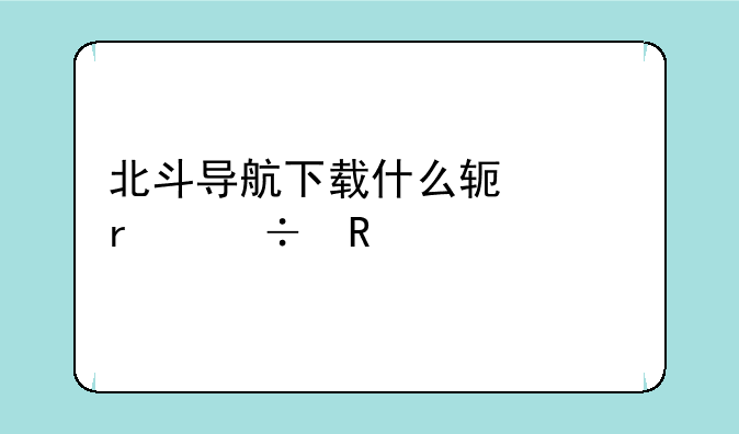 北斗导航下载什么软件最好用