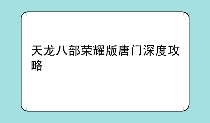 天龙八部荣耀版唐门深度攻略