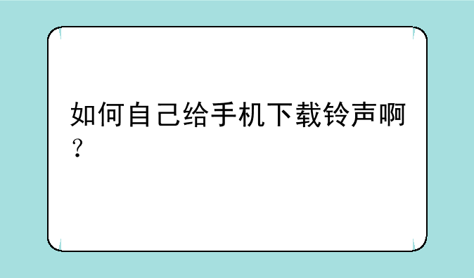 如何自己给手机下载铃声啊？