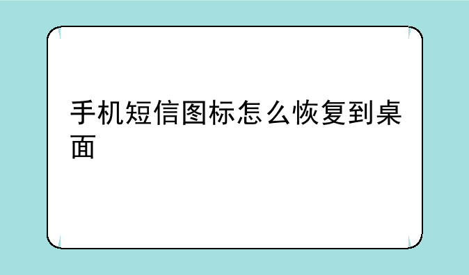 手机短信图标怎么恢复到桌面