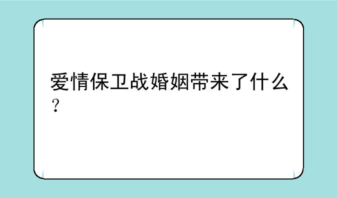 爱情保卫战婚姻带来了什么？