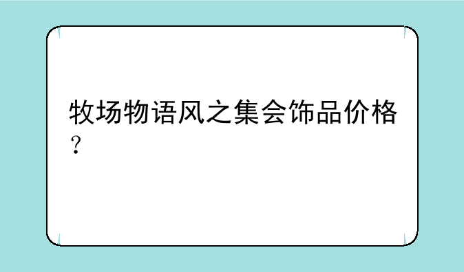 牧场物语风之集会饰品价格？