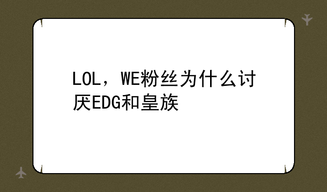 LOL，WE粉丝为什么讨厌EDG和皇族