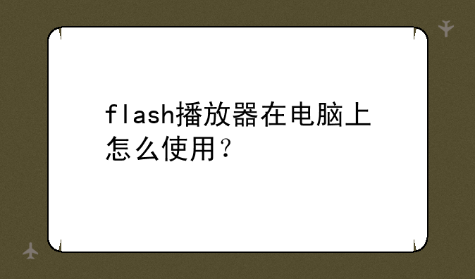 flash播放器在电脑上怎么使用？