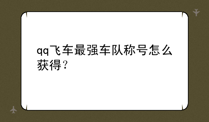 qq飞车最强车队称号怎么获得？