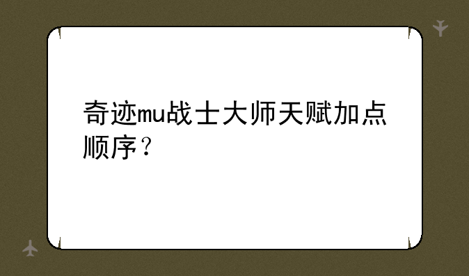 奇迹mu战士大师天赋加点顺序？
