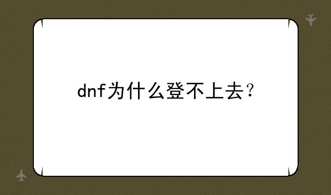 dnf为什么登不上去？