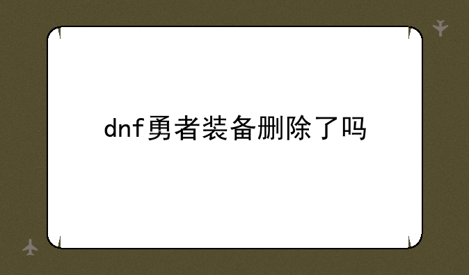 dnf勇者装备删除了吗
