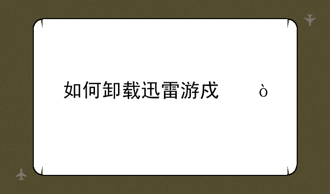 如何卸载迅雷游戏？