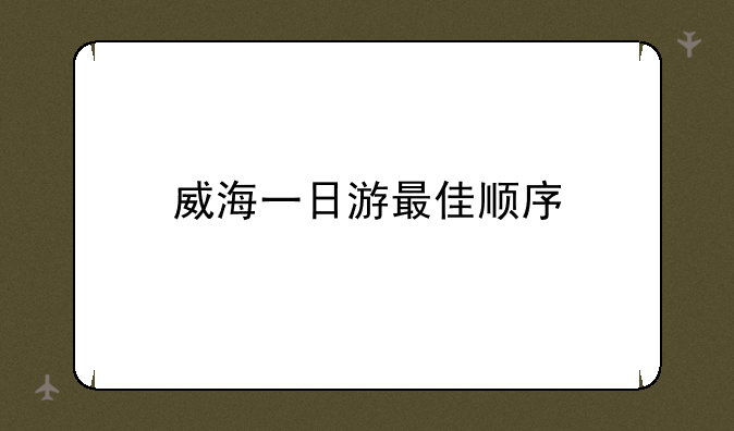 威海一日游最佳顺序