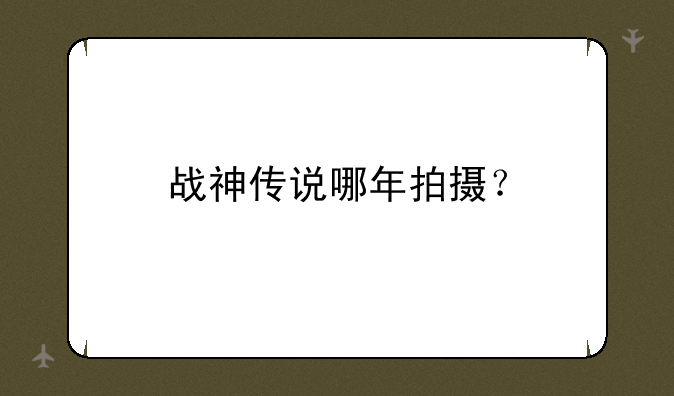 战神传说哪年拍摄？