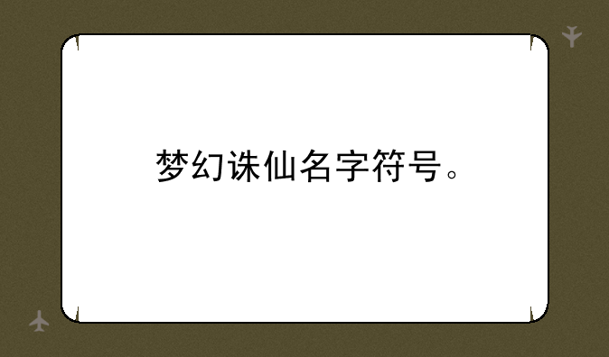 梦幻诛仙名字符号。—梦幻诛仙角色名字符号,梦幻诛仙