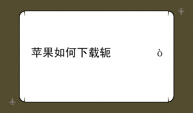 苹果如何下载软件？