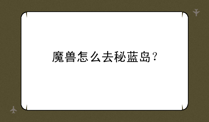 魔兽怎么去秘蓝岛？