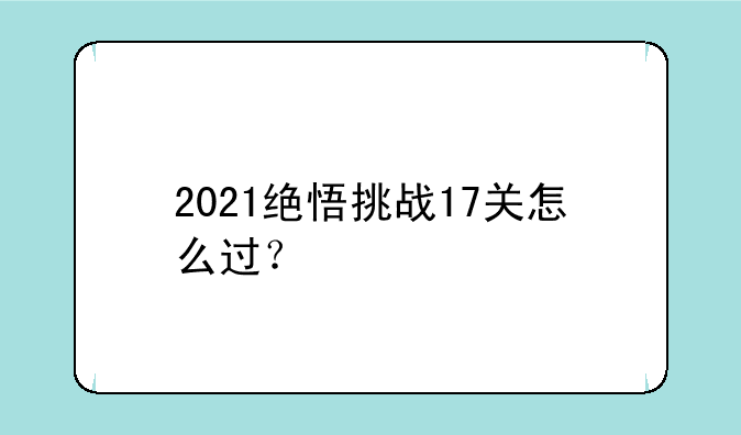 2021绝悟挑战17关怎么过？