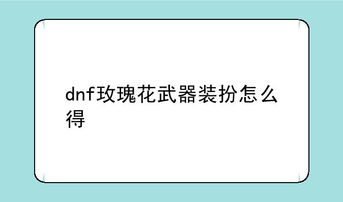 dnf玫瑰花武器装扮怎么得