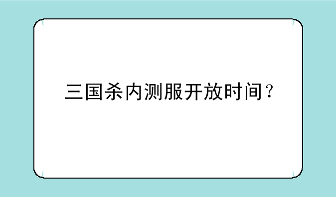 三国杀内测服开放时间？