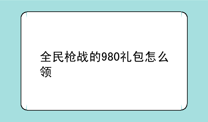 全民枪战的980礼包怎么领