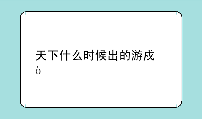 天下什么时候出的游戏？