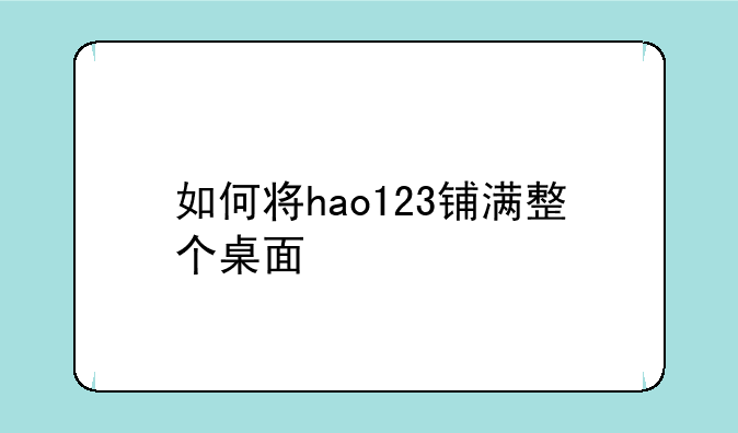 如何将hao123铺满整个桌面