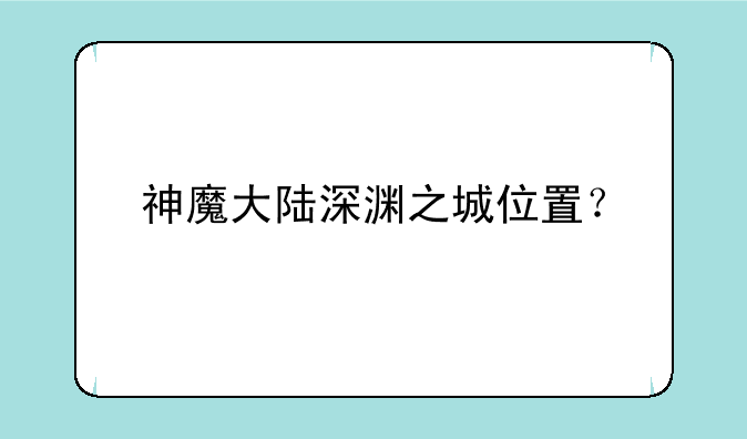 神魔大陆深渊之城位置？