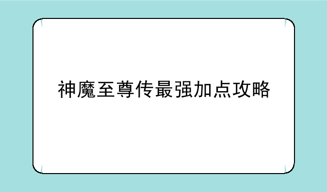 神魔至尊传最强加点攻略
