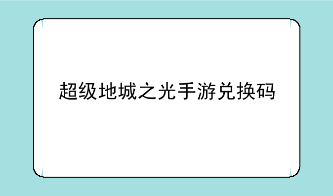超级地城之光手游兑换码
