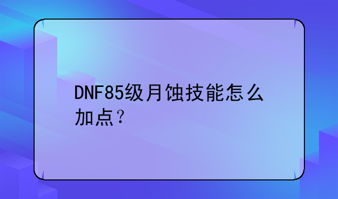 DNF85级月蚀技能怎么加点？