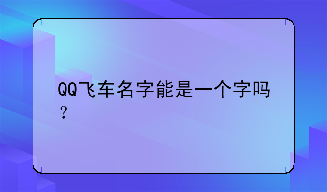 QQ飞车名字能是一个字吗？