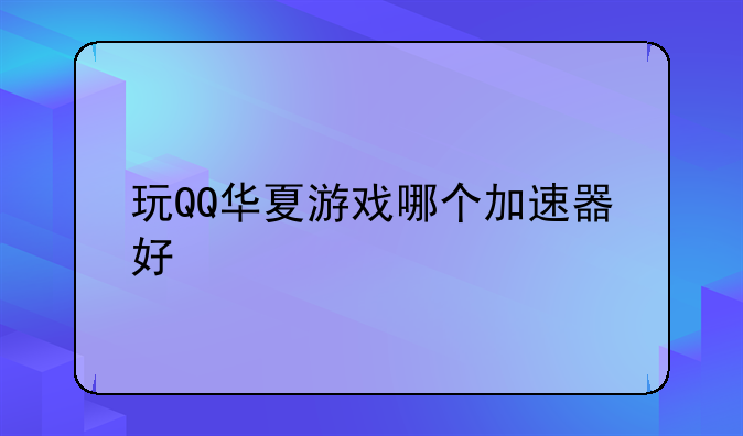 玩QQ华夏游戏哪个加速器好