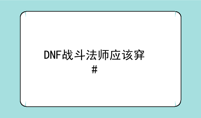 DNF战斗法师应该穿什么装备