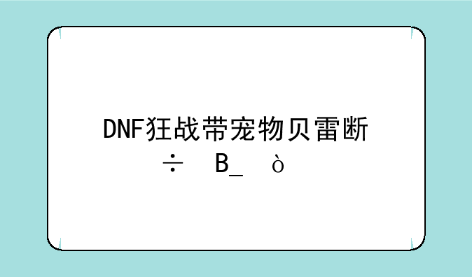 DNF狂战带宠物贝雷斯好吗？