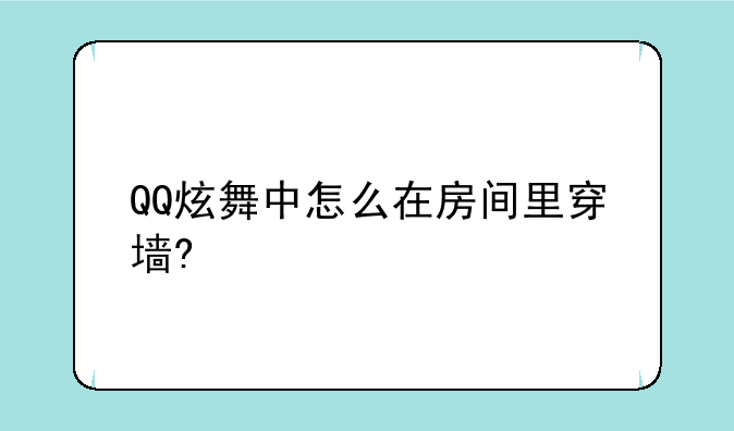 QQ炫舞中怎么在房间里穿墙?