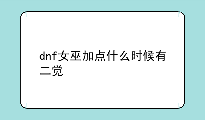 dnf女巫加点什么时候有二觉