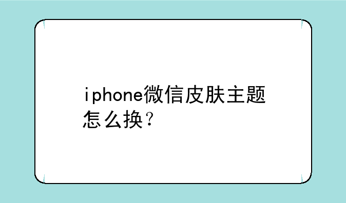 iphone微信皮肤主题怎么换？
