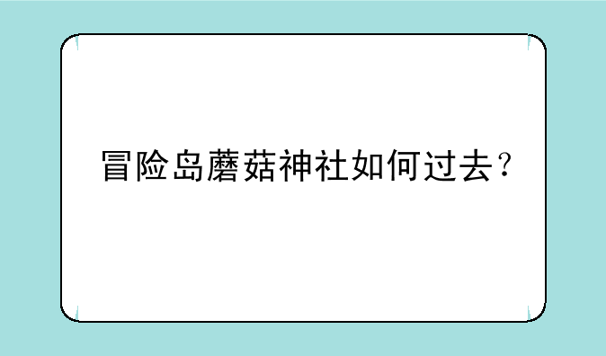 冒险岛蘑菇神社如何过去？