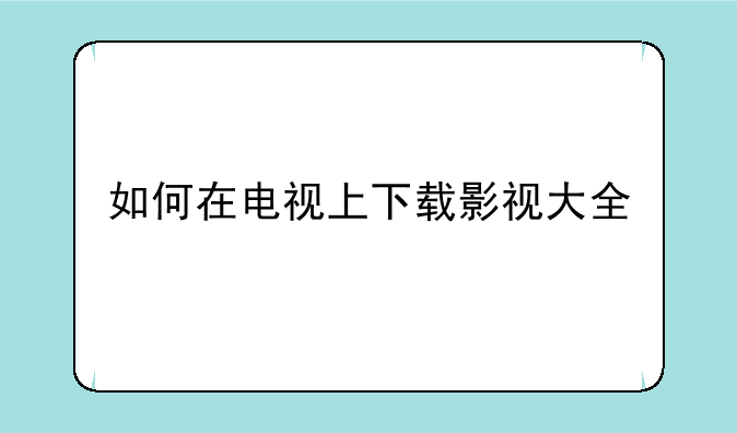 如何在电视上下载影视大全
