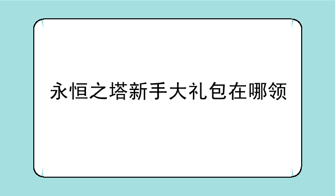 永恒之塔新手大礼包在哪领