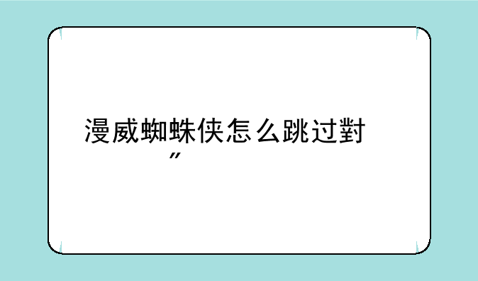 漫威蜘蛛侠怎么跳过小游戏