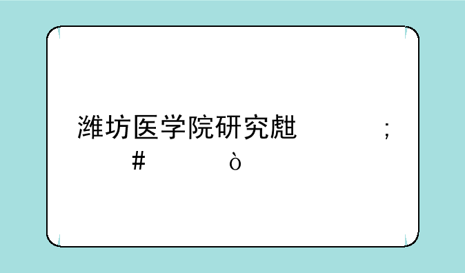 潍坊医学院研究生怎么样？