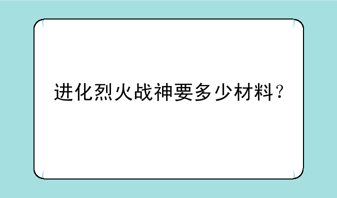进化烈火战神要多少材料？