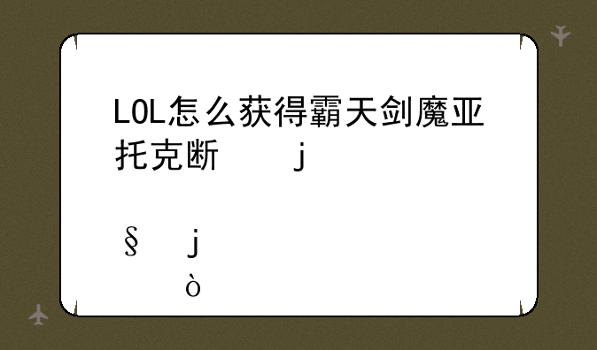 LOL怎么获得霸天剑魔亚托克斯的炫彩皮肤？