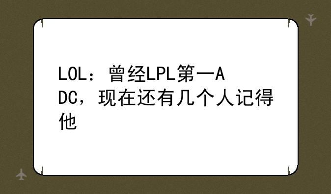 LOL：曾经LPL第一ADC，现在还有几个人记得他